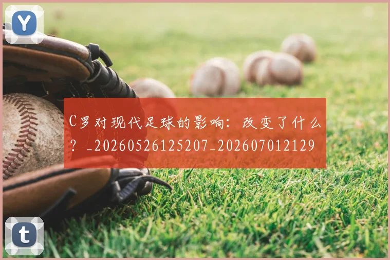 C罗对现代足球的影响：改变了什么？_20260526125207_20260701212932