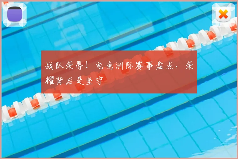 战队荣辱！电竞洲际赛事盘点，荣耀背后是坚守