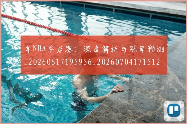 年NBA季后赛：深度解析与冠军预测_20260617195956_20260704171512_20260722154910