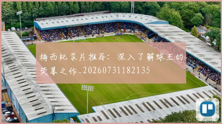 梅西纪录片推荐:深入了解球王的荧幕之作_20260731182135