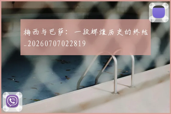 梅西与巴萨:一段辉煌历史的终结_20260707022819