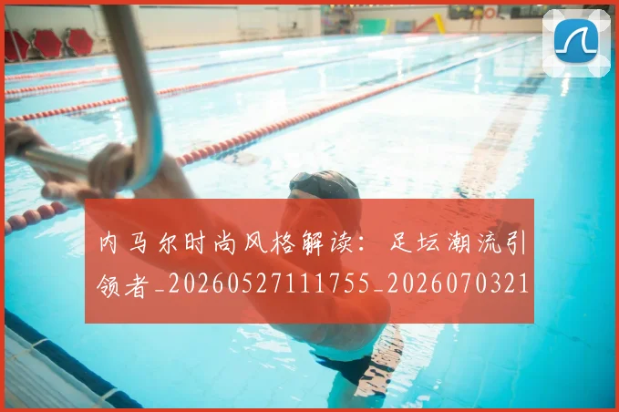 内马尔时尚风格解读：足坛潮流引领者_20260527111755_20260703215323