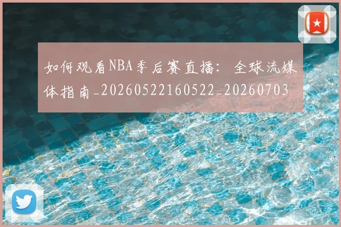 如何观看NBA季后赛直播：全球流媒体指南_20260522160522_20260703230721