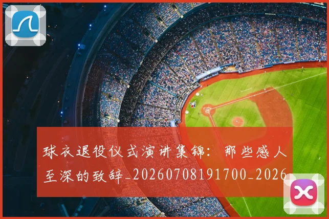 球衣退役仪式演讲集锦:那些感人至深的致辞_20260708191700_20260802160656