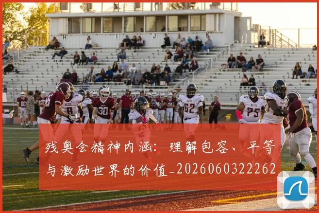 残奥会精神内涵:理解包容、平等与激励世界的价值_20260603222622_20260707152734