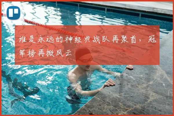 谁是永远的神经典战队再聚首，冠军榜再掀风云