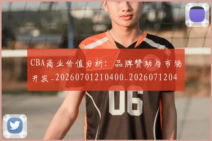 CBA商业价值分析:品牌赞助与市场开发_20260701210400_20260712044137