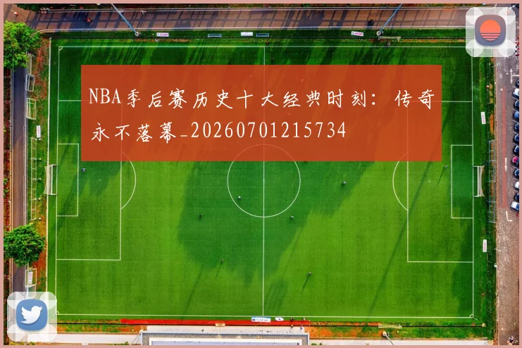 NBA季后赛历史十大经典时刻:传奇永不落幕_20260701215734