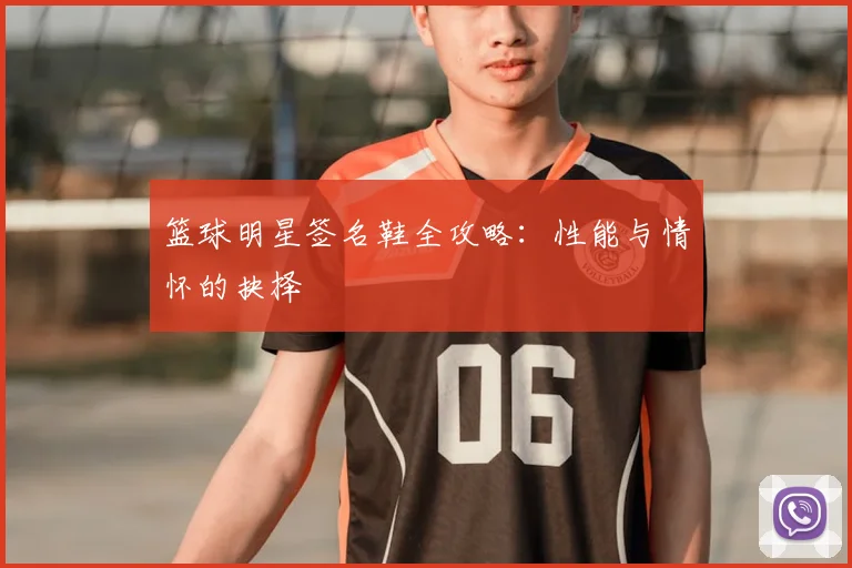 篮球明星签名鞋全攻略：性能与情怀的抉择