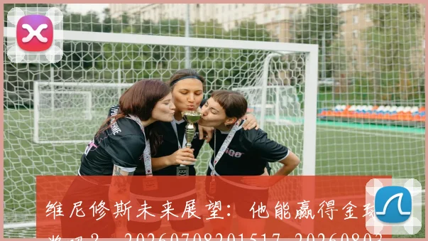 维尼修斯未来展望:他能赢得金球奖吗?_20260708201517_20260803143130
