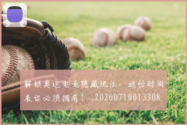 解锁奥运电竞隐藏玩法，这份时间表你必须拥有！_20260710013308