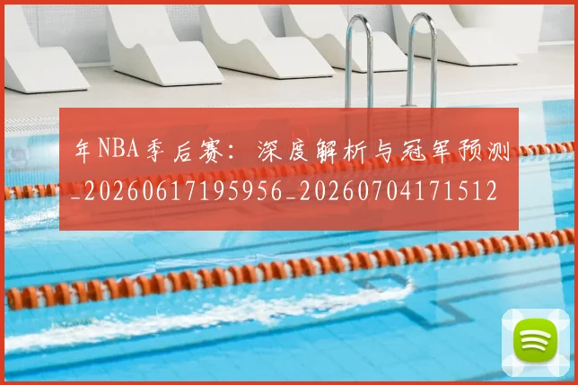 年NBA季后赛：深度解析与冠军预测_20260617195956_20260704171512_20260722154910