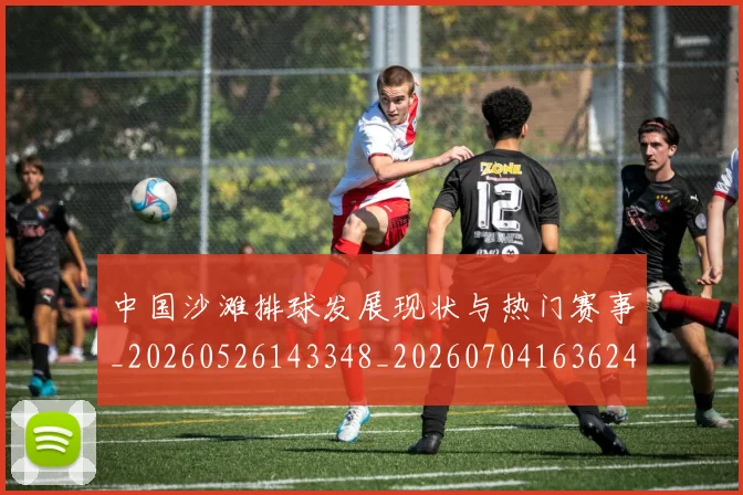 中国沙滩排球发展现状与热门赛事_20260526143348_20260704163624