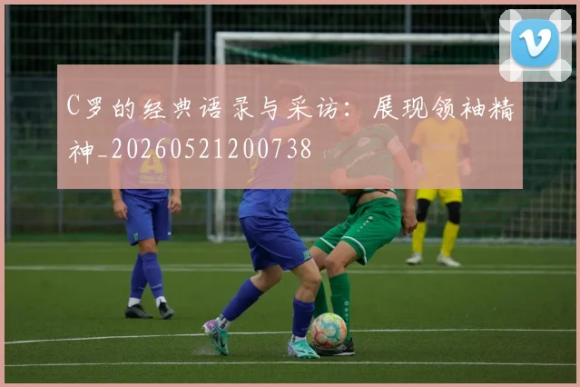 C罗的经典语录与采访:展现领袖精神_20260521200738