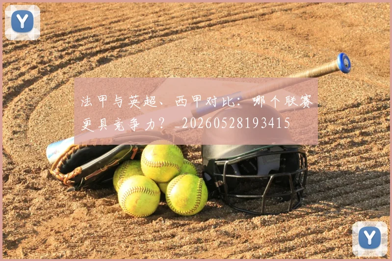 法甲与英超、西甲对比:哪个联赛更具竞争力?_20260528193415