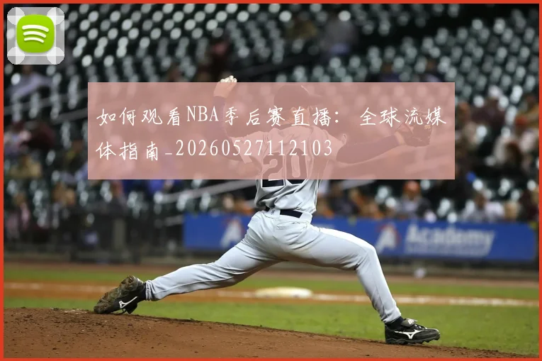 如何观看NBA季后赛直播：全球流媒体指南_20260527112103