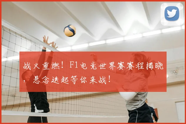 战火重燃!F1电竞世界赛赛程揭晓,悬念迭起等你来战!