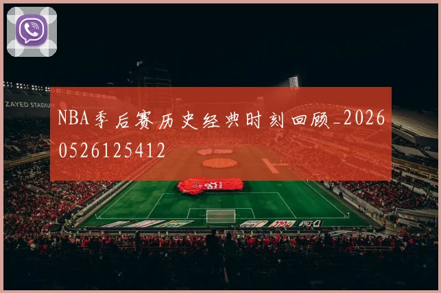 NBA季后赛历史经典时刻回顾_20260526125412