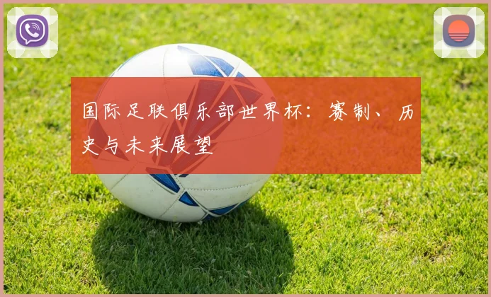 国际足联俱乐部世界杯：赛制、历史与未来展望