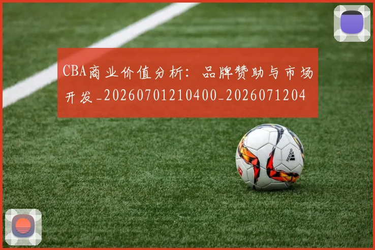 CBA商业价值分析:品牌赞助与市场开发_20260701210400_20260712044137
