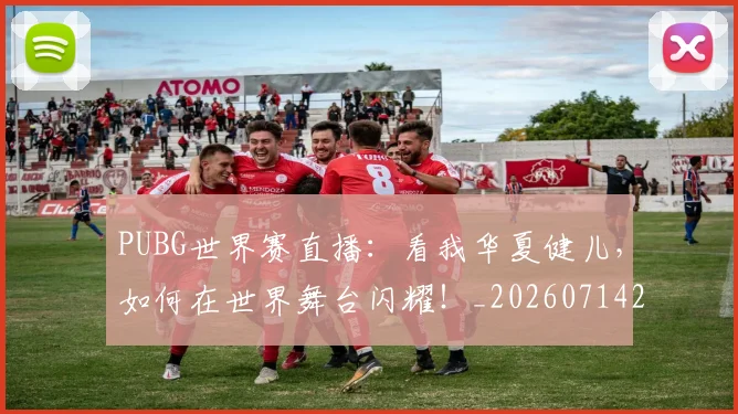PUBG世界赛直播：看我华夏健儿，如何在世界舞台闪耀！_20260714215006
