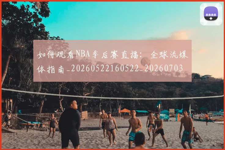 如何观看NBA季后赛直播:全球流媒体指南_20260522160522_20260703230721