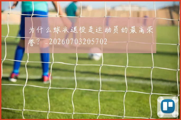 为什么球衣退役是运动员的最高荣誉？_20260703205702