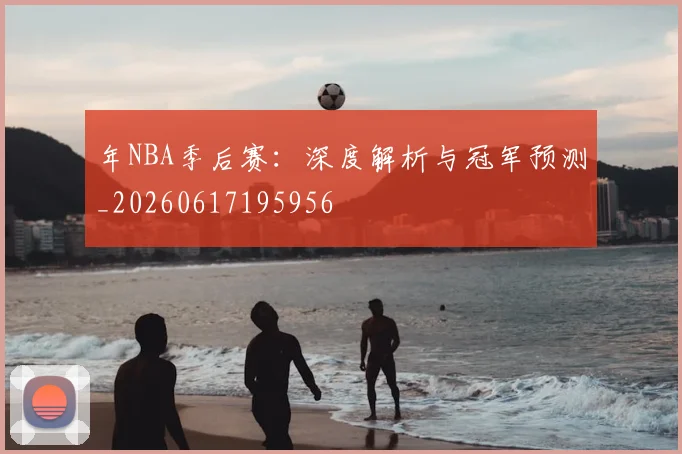 年NBA季后赛：深度解析与冠军预测_20260617195956