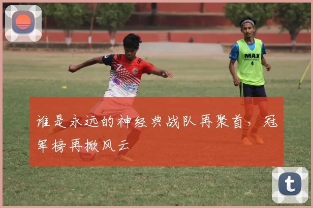 谁是永远的神经典战队再聚首，冠军榜再掀风云