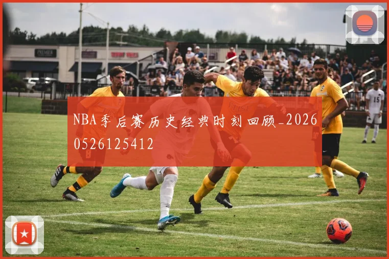 NBA季后赛历史经典时刻回顾_20260526125412
