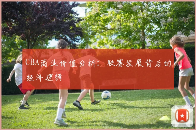 CBA商业价值分析：联赛发展背后的经济逻辑