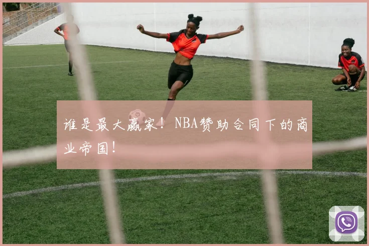 谁是最大赢家！NBA赞助合同下的商业帝国！