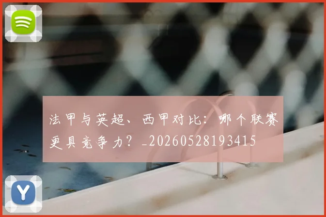法甲与英超、西甲对比:哪个联赛更具竞争力?_20260528193415