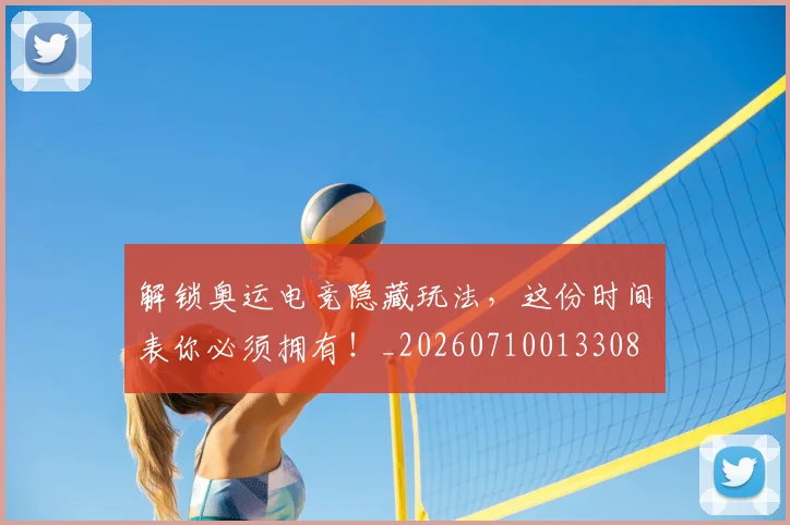 解锁奥运电竞隐藏玩法，这份时间表你必须拥有！_20260710013308